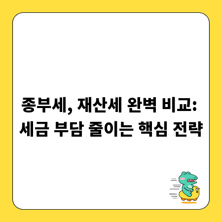 종부세, 재산세 완벽 비교: 세금 부담 줄이는 핵심 전략