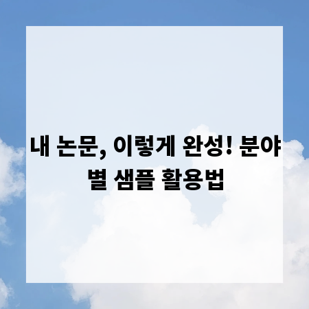 내 논문, 이렇게 완성! 분야별 샘플 활용법