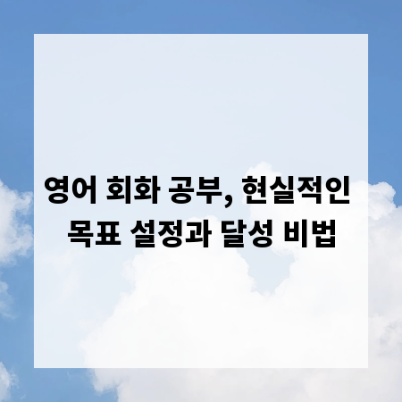 영어 회화 공부, 현실적인 목표 설정과 달성 비법