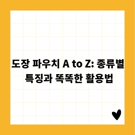 도장 파우치 A to Z: 종류별 특징과 똑똑한 활용법