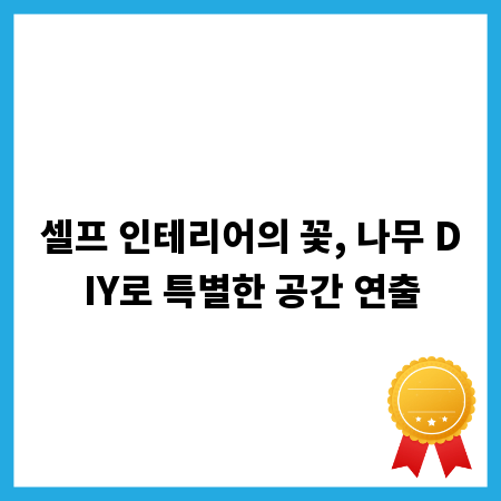 셀프 인테리어의 꽃, 나무 DIY로 특별한 공간 연출