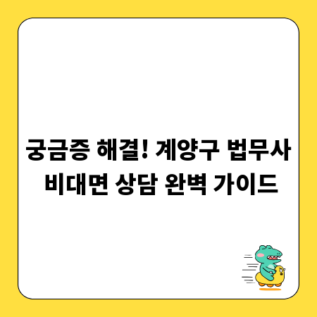 궁금증 해결! 계양구 법무사 비대면 상담 완벽 가이드