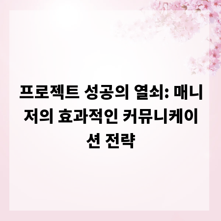 프로젝트 성공의 열쇠: 매니저의 효과적인 커뮤니케이션 전략