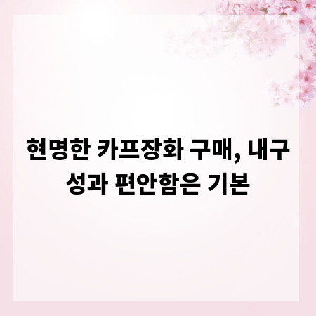 현명한 카프장화 구매, 내구성과 편안함은 기본