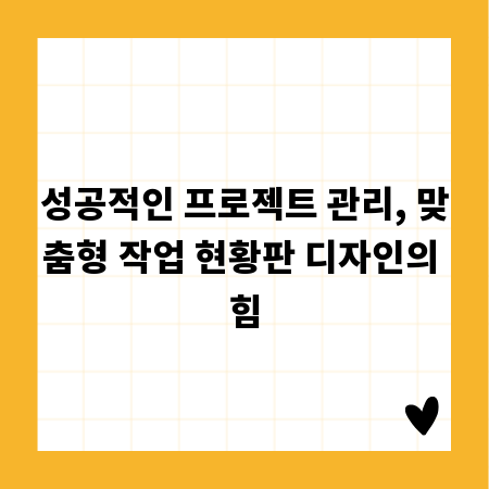 성공적인 프로젝트 관리, 맞춤형 작업 현황판 디자인의 힘
