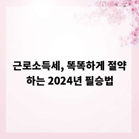 근로소득세, 똑똑하게 절약하는 2024년 필승법