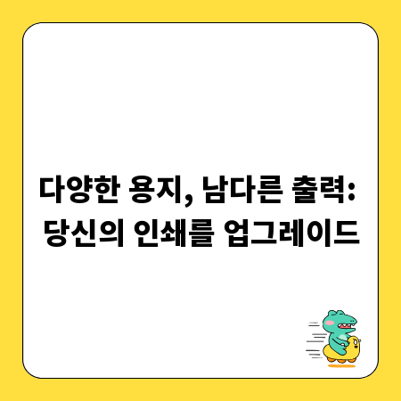 다양한 용지, 남다른 출력: 당신의 인쇄를 업그레이드