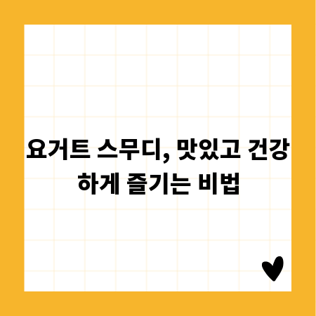 요거트 스무디, 맛있고 건강하게 즐기는 비법