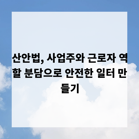 산안법, 사업주와 근로자 역할 분담으로 안전한 일터 만들기