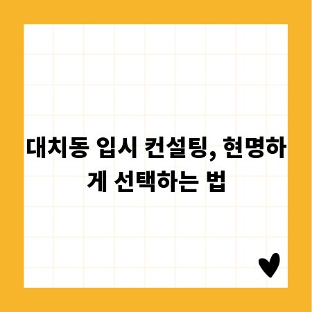대치동 입시 컨설팅, 현명하게 선택하는 법