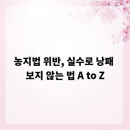 농지법 위반, 실수로 낭패 보지 않는 법 A to Z