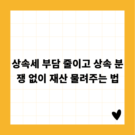 상속세 부담 줄이고 상속 분쟁 없이 재산 물려주는 법