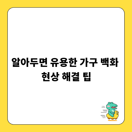 알아두면 유용한 가구 백화 현상 해결 팁