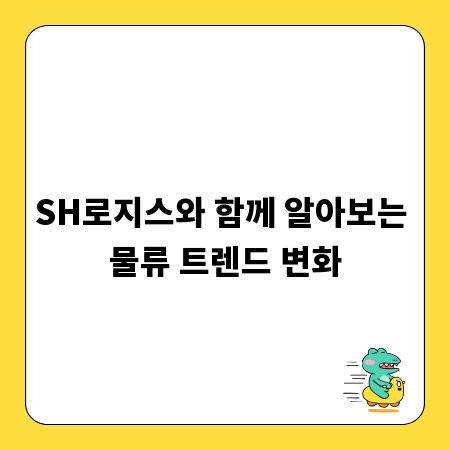 SH로지스와 함께 알아보는 물류 트렌드 변화