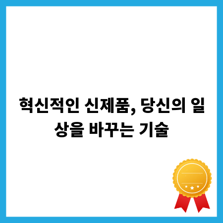 혁신적인 신제품, 당신의 일상을 바꾸는 기술