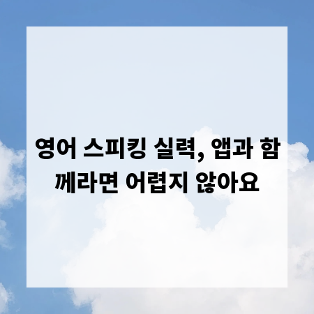 영어 스피킹 실력, 앱과 함께라면 어렵지 않아요