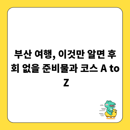 부산 여행, 이것만 알면 후회 없을 준비물과 코스 A to Z