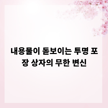 내용물이 돋보이는 투명 포장 상자의 무한 변신
