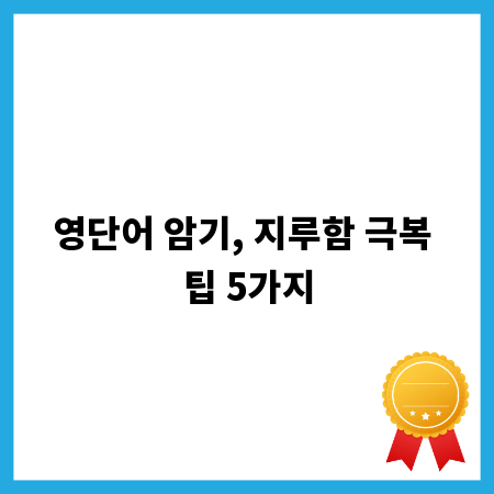 영단어 암기, 지루함 극복 팁 5가지