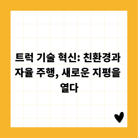 트럭 기술 혁신: 친환경과 자율 주행, 새로운 지평을 열다