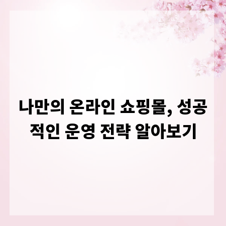 나만의 온라인 쇼핑몰, 성공적인 운영 전략 알아보기