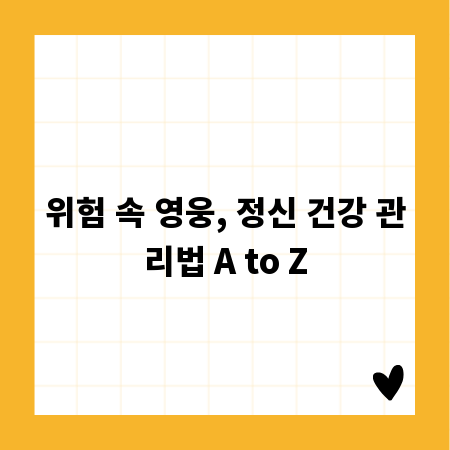 위험 속 영웅, 정신 건강 관리법 A to Z
