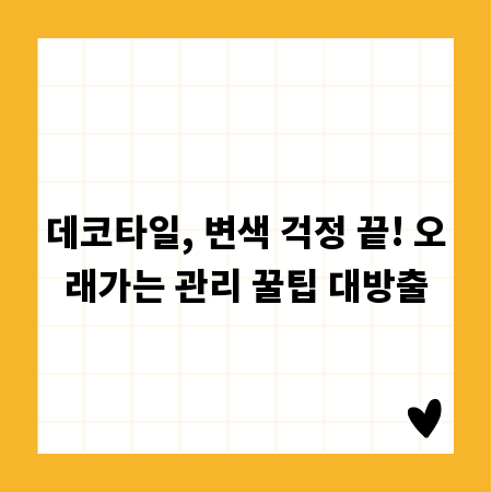 데코타일, 변색 걱정 끝! 오래가는 관리 꿀팁 대방출