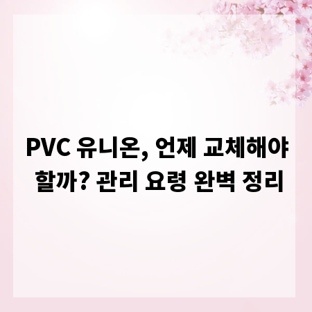 PVC 유니온, 언제 교체해야 할까? 관리 요령 완벽 정리