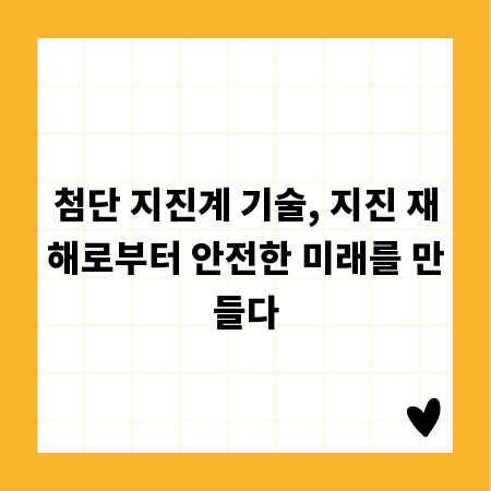 첨단 지진계 기술, 지진 재해로부터 안전한 미래를 만들다