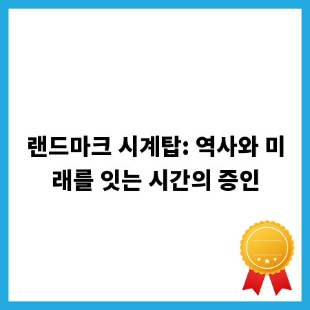 랜드마크 시계탑: 역사와 미래를 잇는 시간의 증인