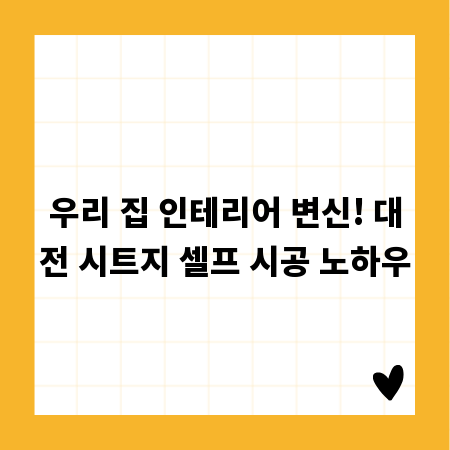 우리 집 인테리어 변신! 대전 시트지 셀프 시공 노하우