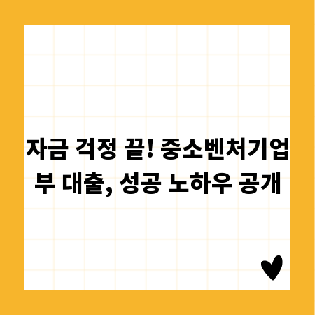 자금 걱정 끝! 중소벤처기업부 대출, 성공 노하우 공개
