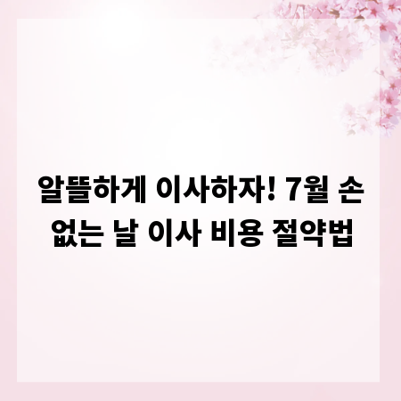 알뜰하게 이사하자! 7월 손없는 날 이사 비용 절약법