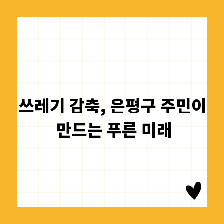 쓰레기 감축, 은평구 주민이 만드는 푸른 미래