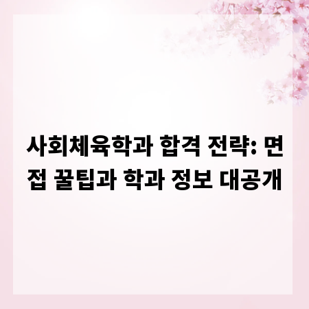 사회체육학과 합격 전략: 면접 꿀팁과 학과 정보 대공개