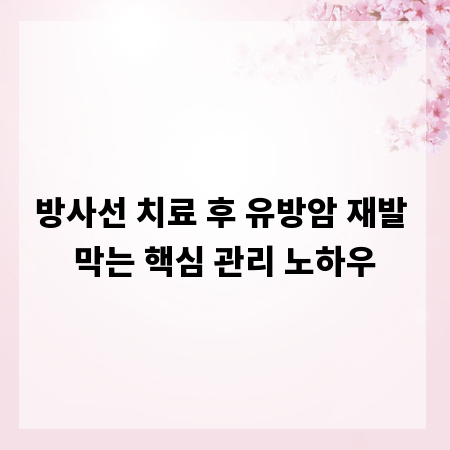 방사선 치료 후 유방암 재발 막는 핵심 관리 노하우