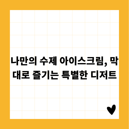 나만의 수제 아이스크림, 막대로 즐기는 특별한 디저트
