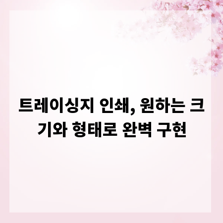 트레이싱지 인쇄, 원하는 크기와 형태로 완벽 구현