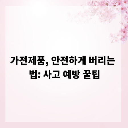 가전제품, 안전하게 버리는 법: 사고 예방 꿀팁