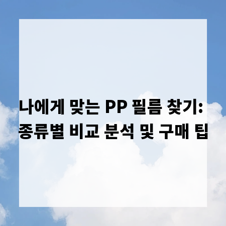 나에게 맞는 PP 필름 찾기: 종류별 비교 분석 및 구매 팁