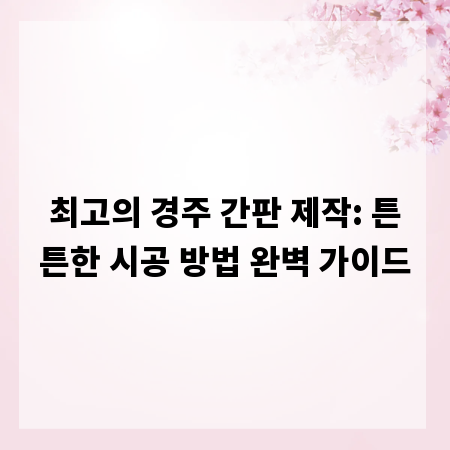 최고의 경주 간판 제작: 튼튼한 시공 방법 완벽 가이드