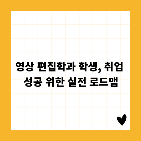 영상 편집학과 학생, 취업 성공 위한 실전 로드맵