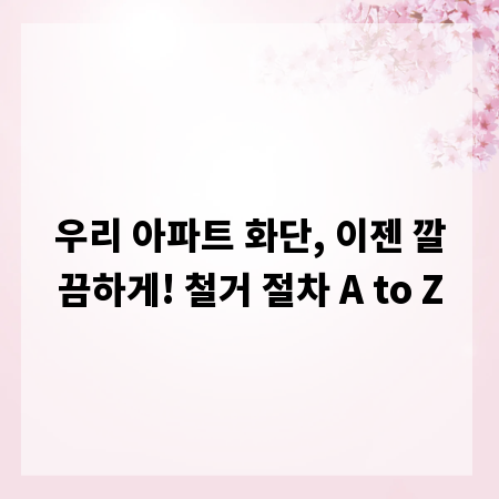 우리 아파트 화단, 이젠 깔끔하게! 철거 절차 A to Z