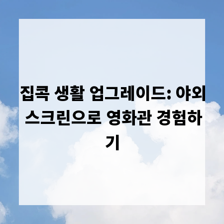 집콕 생활 업그레이드: 야외 스크린으로 영화관 경험하기