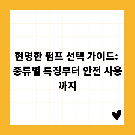현명한 펌프 선택 가이드: 종류별 특징부터 안전 사용까지