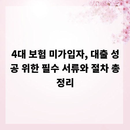 4대 보험 미가입자, 대출 성공 위한 필수 서류와 절차 총정리