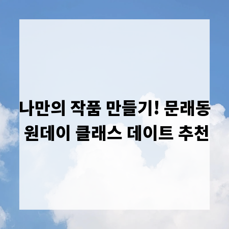 나만의 작품 만들기! 문래동 원데이 클래스 데이트 추천