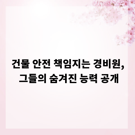 건물 안전 책임지는 경비원, 그들의 숨겨진 능력 공개