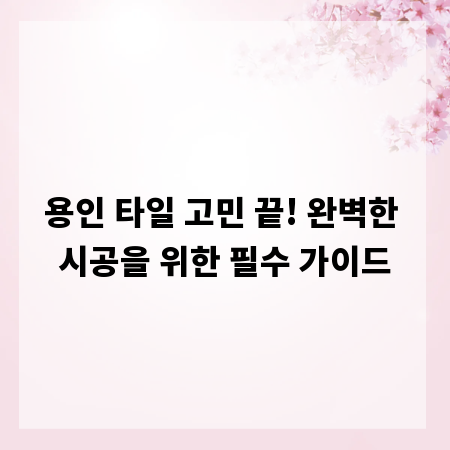 용인 타일 고민 끝! 완벽한 시공을 위한 필수 가이드