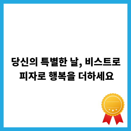 당신의 특별한 날, 비스트로 피자로 행복을 더하세요